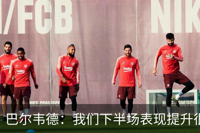巴尔韦德：我们下半场表现提升很多，展现了球队的风格