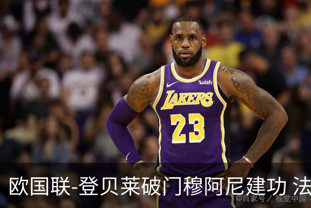 欧国联-登贝莱破门穆阿尼建功 法国2-0比利时