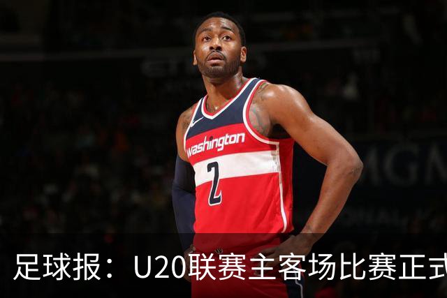 足球报：U20联赛主客场比赛正式开启，冠军和中冠第4争夺中乙资格
