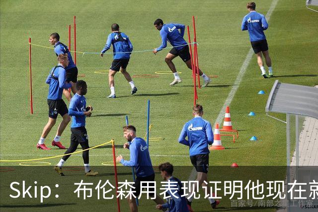 Skip：布伦森用表现证明他现在就是NBA最出色的球员 而非亚历山大