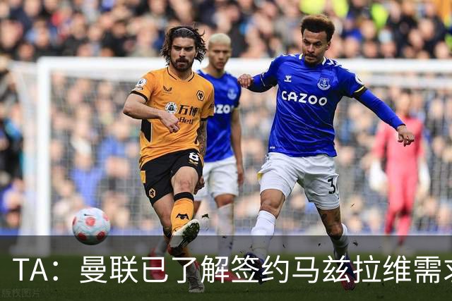 TA：曼联已了解签约马兹拉维需求 要先卖万比萨卡